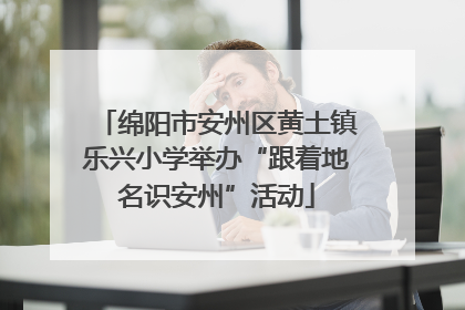 绵阳市安州区黄土镇乐兴小学举办“跟着地名识安州”活动