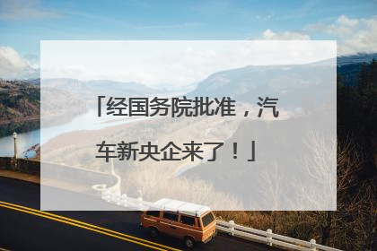 经国务院批准，汽车新央企来了！