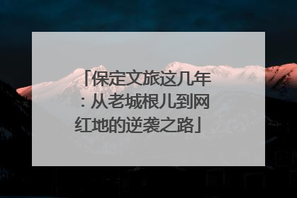 保定文旅这几年：从老城根儿到网红地的逆袭之路