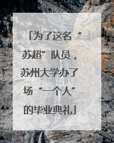 为了这名“苏超”队员，苏州大学办了场“一个人”的毕业典礼