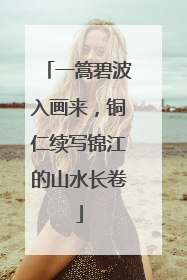 一篙碧波入画来，铜仁续写锦江的山水长卷