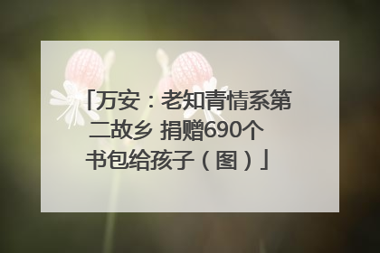万安：老知青情系第二故乡 捐赠690个书包给孩子（图）