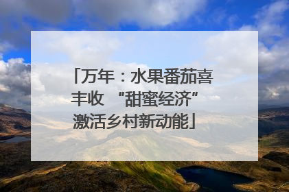 万年：水果番茄喜丰收 “甜蜜经济”激活乡村新动能