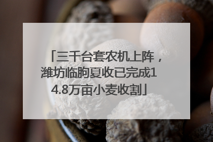 三千台套农机上阵，潍坊临朐夏收已完成14.8万亩小麦收割