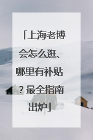 上海老博会怎么逛、哪里有补贴？最全指南出炉