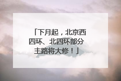 下月起，北京西四环、北四环部分主路将大修！