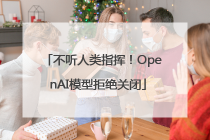 不听人类指挥！OpenAI模型拒绝关闭