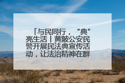 与民同行，“典”亮生活丨黄陂公安民警开展民法典宣传活动，让法治精神在群众心中落地生根