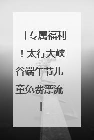 专属福利！太行大峡谷端午节儿童免费漂流