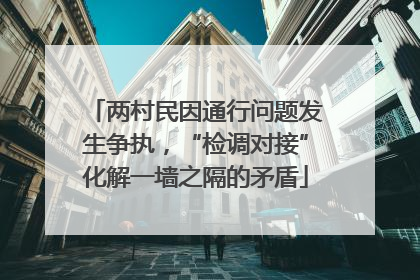 两村民因通行问题发生争执，“检调对接”化解一墙之隔的矛盾
