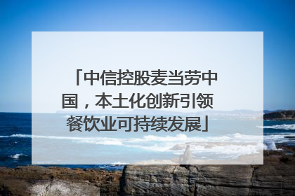 中信控股麦当劳中国，本土化创新引领餐饮业可持续发展