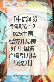 中信证券邹迎光：2025中国经济开局良好 中国资产吸引力持续提升