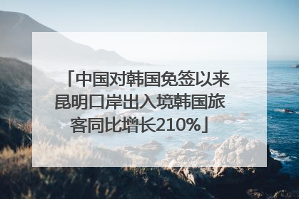 中国对韩国免签以来昆明口岸出入境韩国旅客同比增长210%