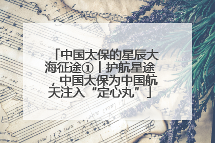 中国太保的星辰大海征途①丨护航星途，中国太保为中国航天注入“定心丸”