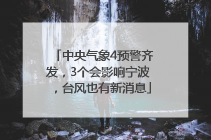 中央气象4预警齐发，3个会影响宁波，台风也有新消息