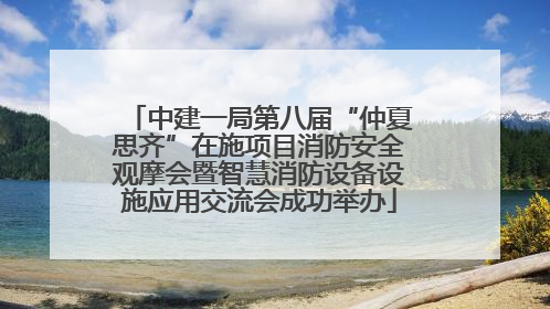 中建一局第八届“仲夏思齐”在施项目消防安全观摩会暨智慧消防设备设施应用交流会成功举办