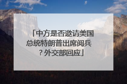 中方是否邀请美国总统特朗普出席阅兵？外交部回应