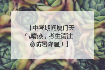 中考期间厦门天气晴热，考生请注意防暑降温！