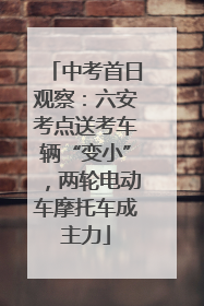 中考首日观察：六安考点送考车辆“变小”，两轮电动车摩托车成主力