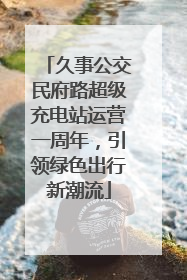 久事公交民府路超级充电站运营一周年，引领绿色出行新潮流