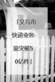 义乌市快递业务量突破50亿件