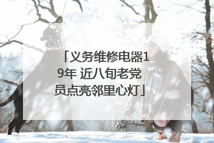义务维修电器19年 近八旬老党员点亮邻里心灯