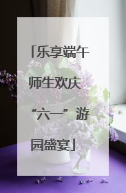 乐享端午 师生欢庆“六一”游园盛宴