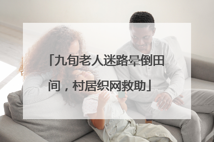 九旬老人迷路晕倒田间，村居织网救助