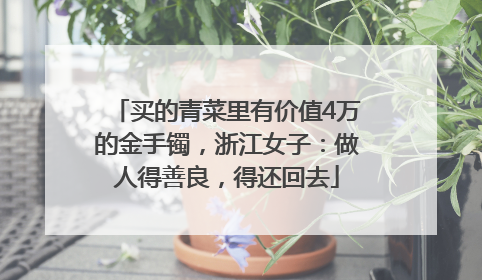 买的青菜里有价值4万的金手镯，浙江女子：做人得善良，得还回去