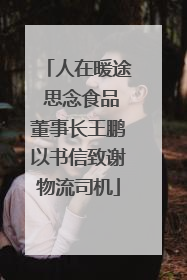 人在暖途 思念食品董事长王鹏以书信致谢物流司机
