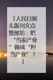 人民日报头版刊文点赞潍坊：把“当家产业”做成“担当产业”！