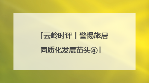 云岭时评丨警惕旅居同质化发展苗头④