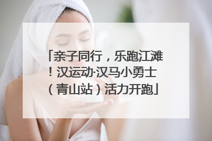 亲子同行，乐跑江滩！汉运动·汉马小勇士（青山站）活力开跑