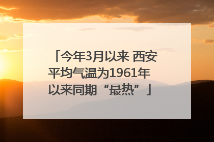 今年3月以来 西安平均气温为1961年以来同期“最热”