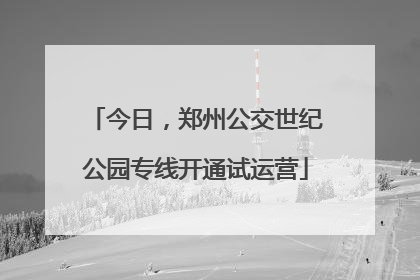 今日，郑州公交世纪公园专线开通试运营