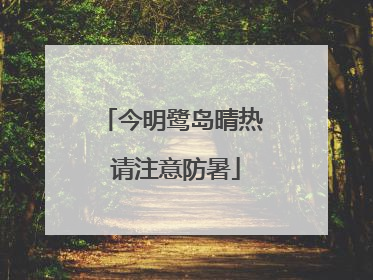 今明鹭岛晴热 请注意防暑