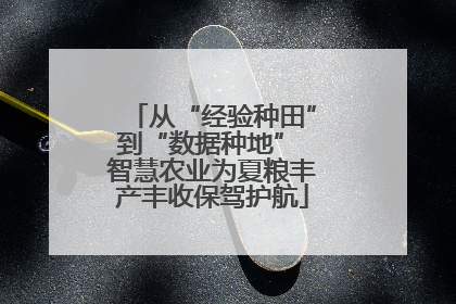 从“经验种田”到“数据种地” 智慧农业为夏粮丰产丰收保驾护航