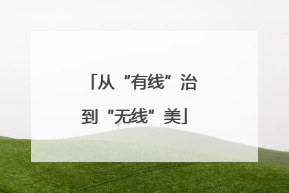 从“有线”治到“无线”美