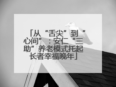从“舌尖”到“心间”：安仁“三助”养老模式托起长者幸福晚年