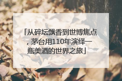 从碎坛飘香到世博焦点，茅台用110年演绎一瓶美酒的世界之旅