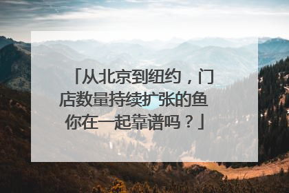 从北京到纽约，门店数量持续扩张的鱼你在一起靠谱吗？