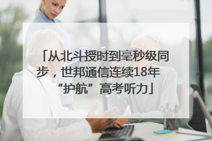 从北斗授时到毫秒级同步，世邦通信连续18年“护航”高考听力