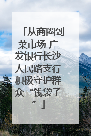 从商圈到菜市场 广发银行长沙人民路支行积极守护群众“钱袋子”