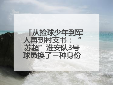 从捡球少年到军人再到村支书：“苏超”淮安队3号球员换了三种身份追梦足球