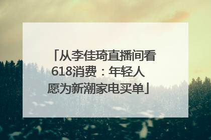 从李佳琦直播间看618消费：年轻人愿为新潮家电买单