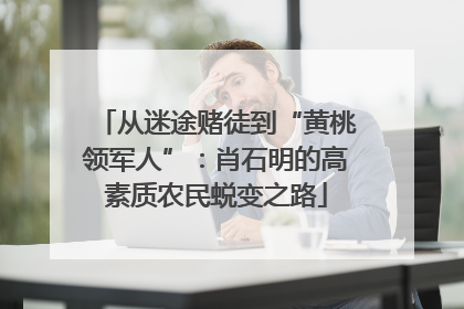 从迷途赌徒到“黄桃领军人”：肖石明的高素质农民蜕变之路