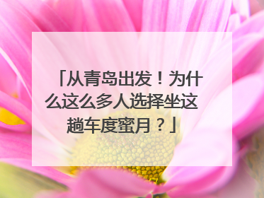 从青岛出发！为什么这么多人选择坐这趟车度蜜月？