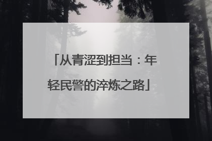 从青涩到担当：年轻民警的淬炼之路