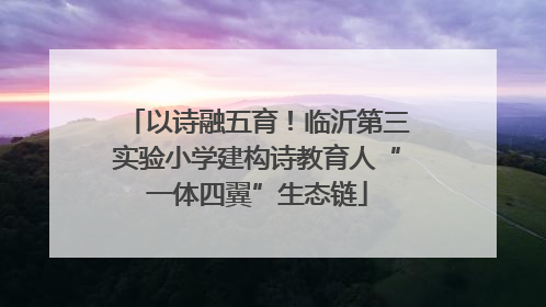 以诗融五育！临沂第三实验小学建构诗教育人“一体四翼”生态链