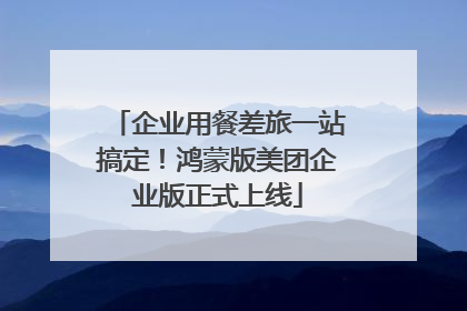 企业用餐差旅一站搞定！鸿蒙版美团企业版正式上线